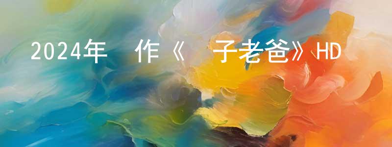 曾彥俊的動漫綜藝大全,2024年動作《瘋子老爸》HD國語中字迅雷下載_深夜電影